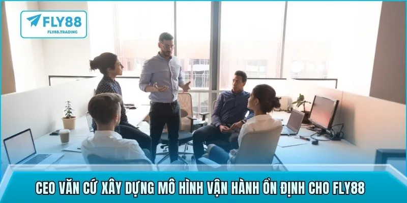 CEO Văn Cứ xây dựng mô hình vận hành ổn định cho FLY88