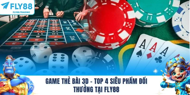 Game Thẻ Bài 3D - Top 4 Siêu Phẩm Đổi Thưởng Tại Fly88