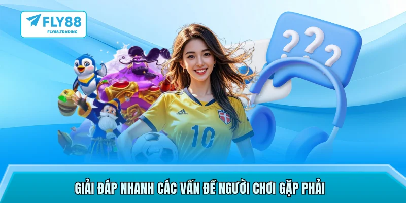 Giải đáp nhanh các vấn đề người chơi gặp phải