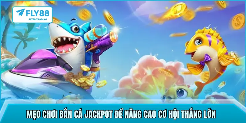Mẹo chơi bắn cá Jackpot để nâng cao cơ hội thắng lớn