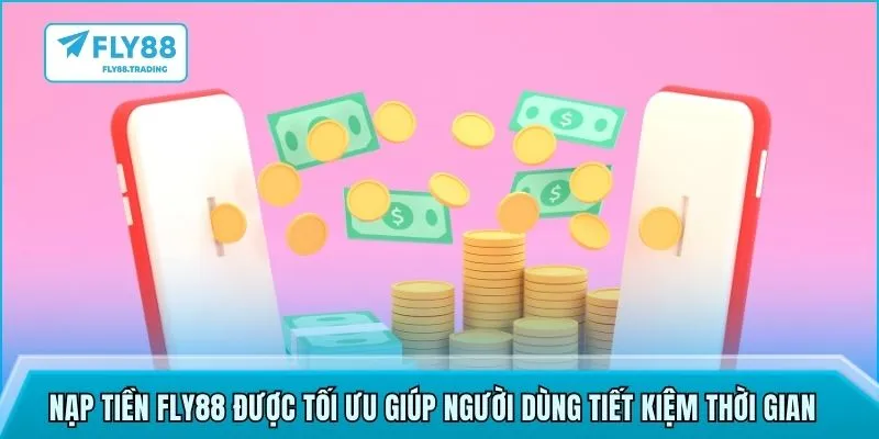 Nạp tiền FLY88  được tối ưu giúp người dùng tiết kiệm thời gian