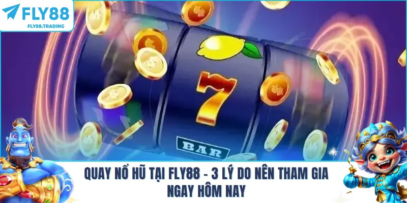 Quay Nổ Hũ Tại FLY88 - 3 Lý Do Nên Tham Gia Ngay Hôm Nay