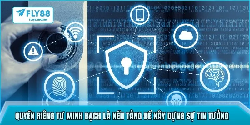 Quyền riêng tư minh bạch là nền tảng để xây dựng sự tin tưởng 