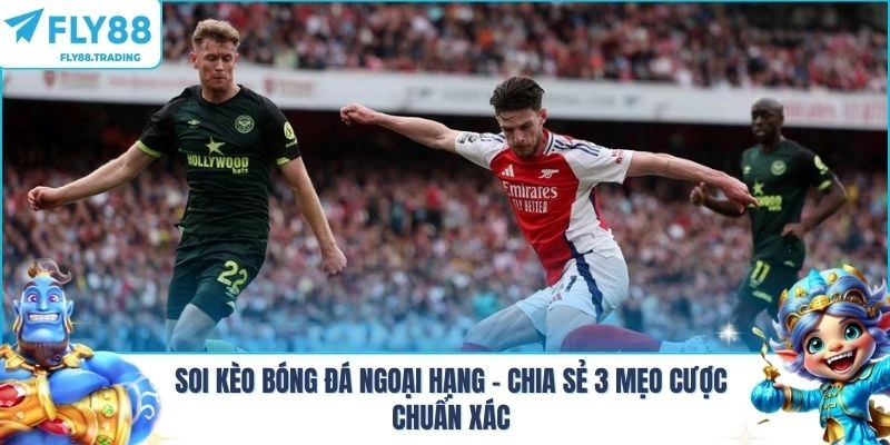 Soi Kèo Bóng Đá Ngoại Hạng - Chia Sẻ 3 Mẹo Cược Chuẩn Xác