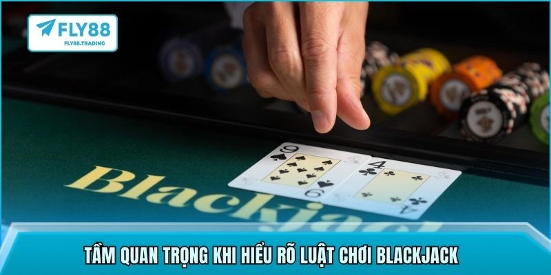 Tầm quan trọng khi hiểu rõ luật chơi Blackjack