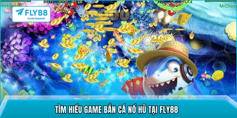 Tìm hiểu game bắn cá nổ hũ tại FLY88
