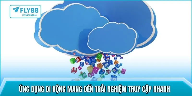 Ứng dụng di động mang đến trải nghiệm truy cập nhanh